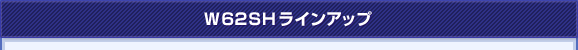 W62SHラインアップ